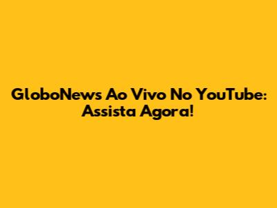 GloboNews Ao Vivo No YouTube: Assista Agora!