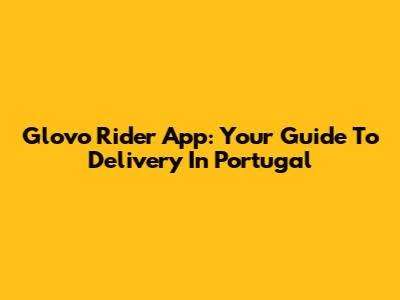 Glovo Rider App: Your Guide To Delivery In Portugal