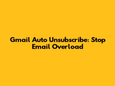 Gmail Auto Unsubscribe: Stop Email Overload