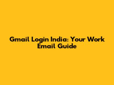 Gmail Login India: Your Work Email Guide