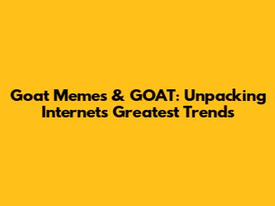 Goat Memes & GOAT: Unpacking Internet's Greatest Trends