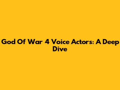 God Of War 4 Voice Actors: A Deep Dive