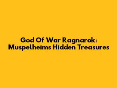 God Of War Ragnarok: Muspelheim's Hidden Treasures