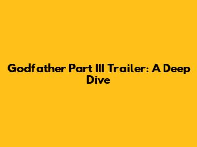 Godfather Part III Trailer: A Deep Dive
