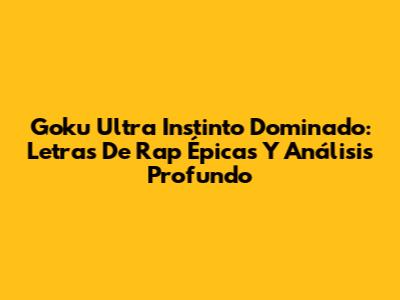 Goku Ultra Instinto Dominado: Letras De Rap Épicas Y Análisis Profundo