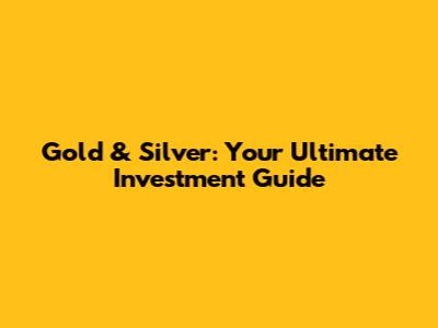 Gold & Silver: Your Ultimate Investment Guide