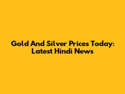 Gold And Silver Prices Today: Latest Hindi News