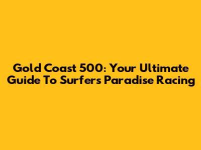 Gold Coast 500: Your Ultimate Guide To Surfers Paradise Racing