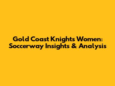 Gold Coast Knights Women: Soccerway Insights & Analysis