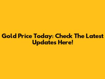 Gold Price Today: Check The Latest Updates Here!