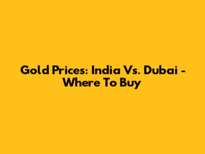 Gold Prices: India Vs. Dubai - Where To Buy