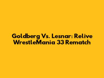 Goldberg Vs. Lesnar: Relive WrestleMania 33 Rematch