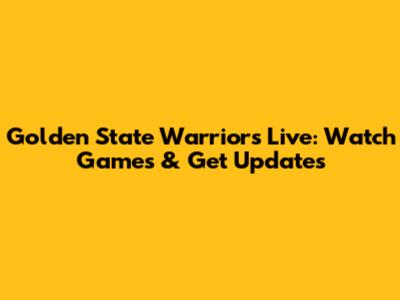 Golden State Warriors Live: Watch Games & Get Updates
