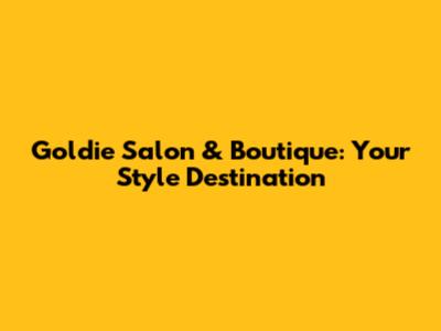 Goldie Salon & Boutique: Your Style Destination