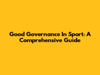 Good Governance In Sport: A Comprehensive Guide