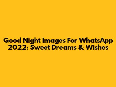 Good Night Images For WhatsApp 2022: Sweet Dreams & Wishes