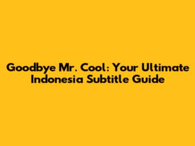 Goodbye Mr. Cool: Your Ultimate Indonesia Subtitle Guide
