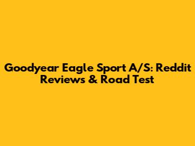 Goodyear Eagle Sport A/S: Reddit Reviews & Road Test
