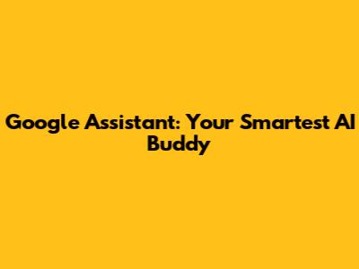 Google Assistant: Your Smartest AI Buddy