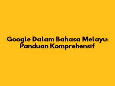 Google Dalam Bahasa Melayu: Panduan Komprehensif