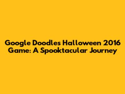 Google Doodle's Halloween 2016 Game: A Spooktacular Journey