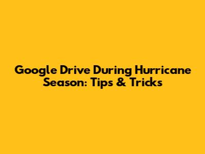 Google Drive During Hurricane Season: Tips & Tricks