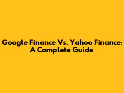 Google Finance Vs. Yahoo Finance: A Complete Guide