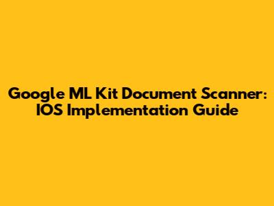 Google ML Kit Document Scanner: IOS Implementation Guide