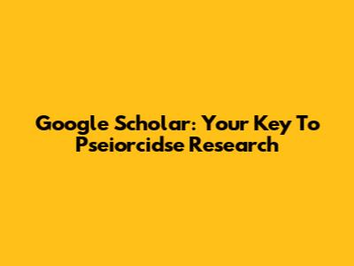 Google Scholar: Your Key To Pseiorcidse Research