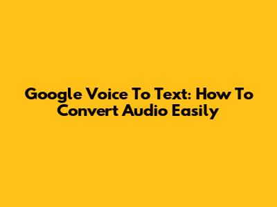 Google Voice To Text: How To Convert Audio Easily