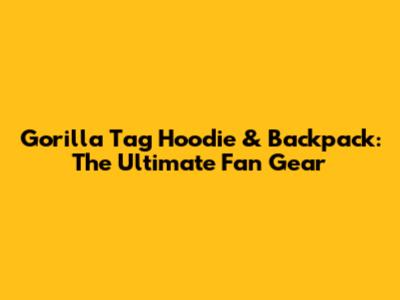 Gorilla Tag Hoodie & Backpack: The Ultimate Fan Gear