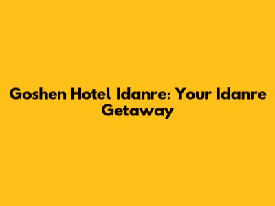 Goshen Hotel Idanre: Your Idanre Getaway