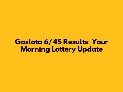 Gosloto 6/45 Results: Your Morning Lottery Update