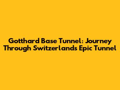 Gotthard Base Tunnel: Journey Through Switzerland's Epic Tunnel
