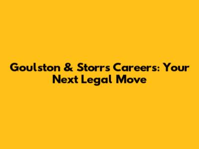 Goulston & Storrs Careers: Your Next Legal Move