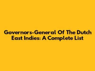Governors-General Of The Dutch East Indies: A Complete List