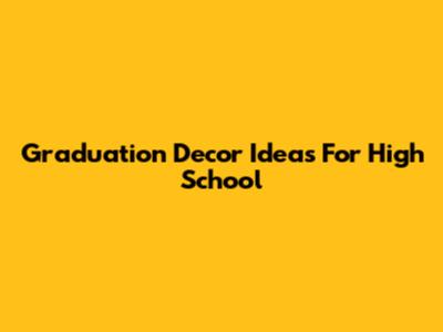 Graduation Decor Ideas For High School