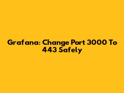 Grafana: Change Port 3000 To 443 Safely