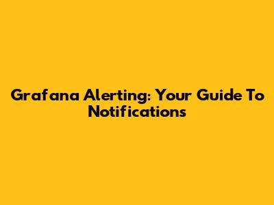 Grafana Alerting: Your Guide To Notifications