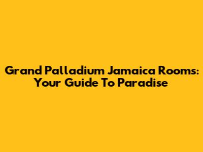Grand Palladium Jamaica Rooms: Your Guide To Paradise