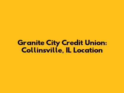Granite City Credit Union: Collinsville, IL Location
