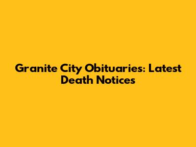Granite City Obituaries: Latest Death Notices