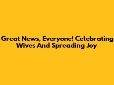 Great News, Everyone! Celebrating Wives And Spreading Joy