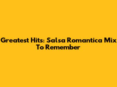 Greatest Hits: Salsa Romantica Mix To Remember