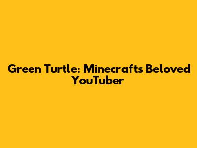 Green Turtle: Minecraft's Beloved YouTuber