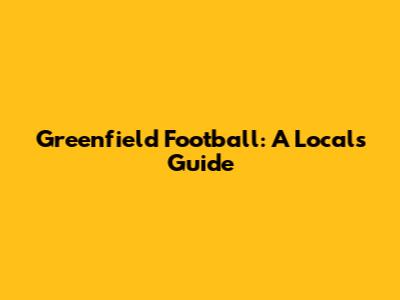 Greenfield Football: A Local's Guide