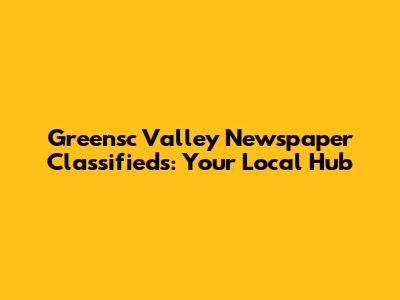 Greensc Valley Newspaper Classifieds: Your Local Hub