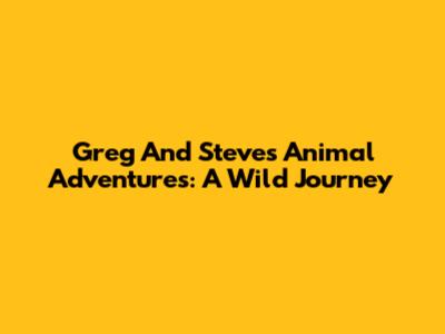 Greg And Steve's Animal Adventures: A Wild Journey