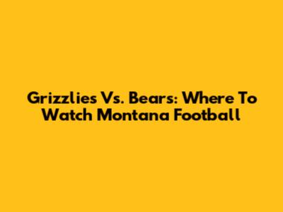 Grizzlies Vs. Bears: Where To Watch Montana Football