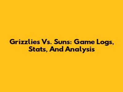 Grizzlies Vs. Suns: Game Logs, Stats, And Analysis